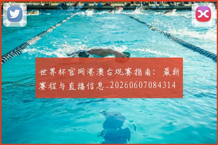 世界杯官网港澳台观赛指南：最新赛程与直播信息_20260607084314
