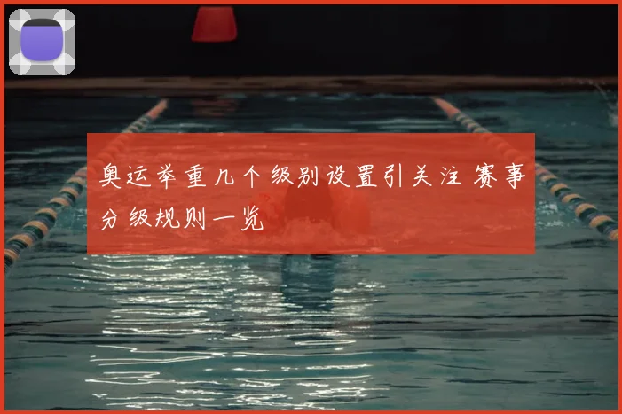 奥运举重几个级别设置引关注 赛事分级规则一览