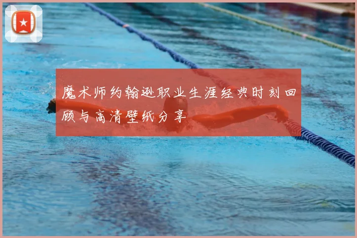 魔术师约翰逊职业生涯经典时刻回顾与高清壁纸分享
