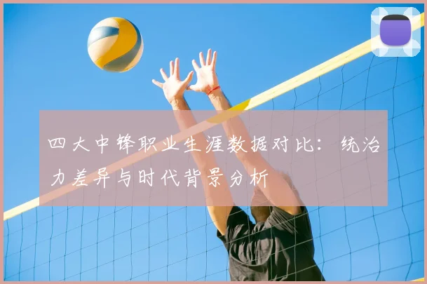 四大中锋职业生涯数据对比：统治力差异与时代背景分析