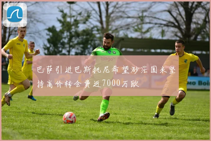 巴萨引进巴斯托尼希望渺茫国米坚持高价转会费近7000万欧