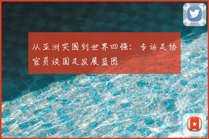 从亚洲突围到世界四强：专访足协官员谈国足发展蓝图