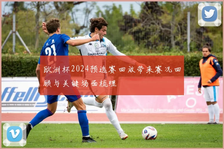 欧洲杯2024预选赛回放带来赛况回顾与关键场面梳理