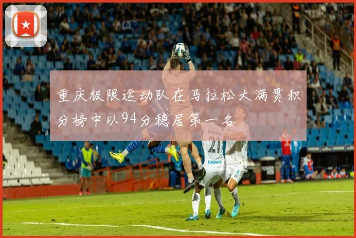 重庆极限运动队在马拉松大满贯积分榜中以94分稳居第一名