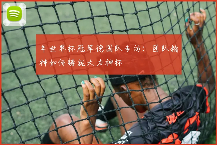 年世界杯冠军德国队专访：团队精神如何铸就大力神杯
