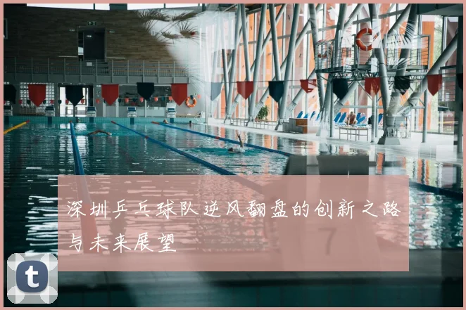 深圳乒乓球队逆风翻盘的创新之路与未来展望