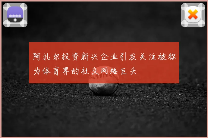 阿扎尔投资新兴企业引发关注被称为体育界的社交网络巨头
