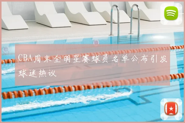 CBA周末全明星赛球员名单公布引发球迷热议