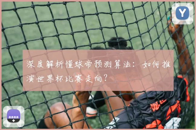 深度解析懂球帝预测算法：如何推演世界杯比赛走向？