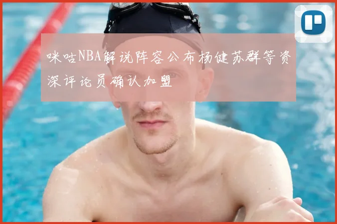 咪咕NBA解说阵容公布杨健苏群等资深评论员确认加盟