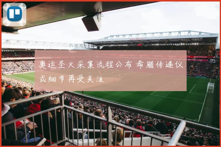 奥运圣火采集流程公布 希腊传递仪式细节再受关注
