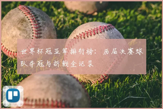 世界杯冠亚军排行榜：历届决赛球队夺冠与折戟全记录