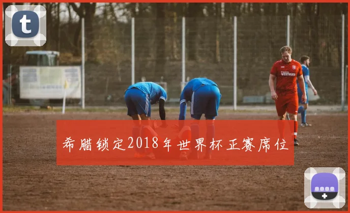 希腊锁定2018年世界杯正赛席位
