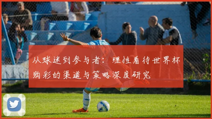 从球迷到参与者：理性看待世界杯购彩的渠道与策略深度研究