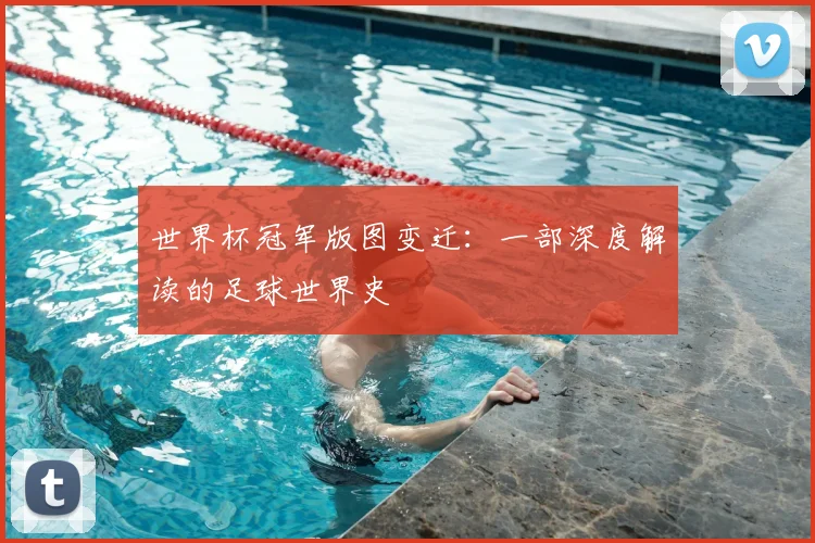 世界杯冠军版图变迁：一部深度解读的足球世界史