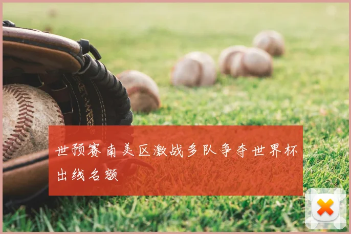 世预赛南美区激战多队争夺世界杯出线名额