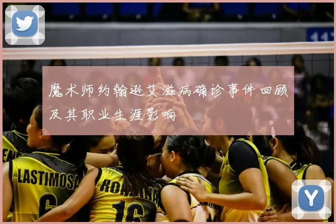 魔术师约翰逊艾滋病确诊事件回顾及其职业生涯影响
